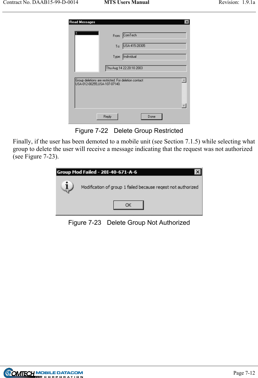 Contract No. DAAB15-99-D-0014  MTS Users Manual  Revision:  1.9.1a           Page 7-12     Figure 7-22  Delete Group Restricted Finally, if the user has been demoted to a mobile unit (see Section 7.1.5) while selecting what group to delete the user will receive a message indicating that the request was not authorized (see Figure 7-23).   Figure 7-23  Delete Group Not Authorized  