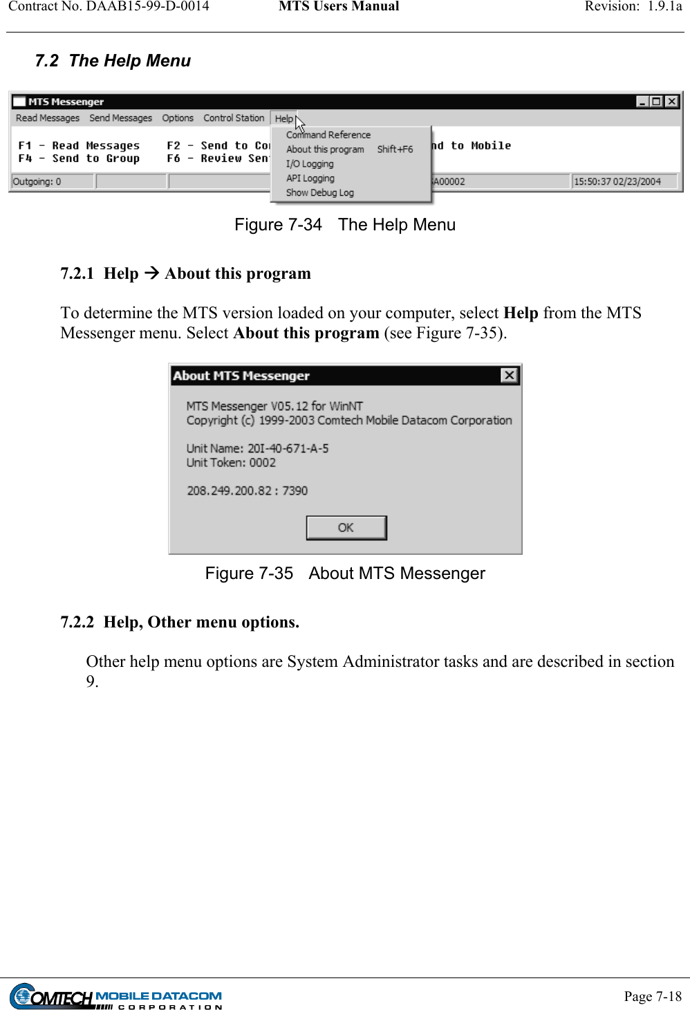 Contract No. DAAB15-99-D-0014  MTS Users Manual  Revision:  1.9.1a           Page 7-18    7.2  The Help Menu   Figure 7-34  The Help Menu  7.2.1  Help  About this program  To determine the MTS version loaded on your computer, select Help from the MTS Messenger menu. Select About this program (see Figure 7-35).   Figure 7-35  About MTS Messenger  7.2.2  Help, Other menu options.  Other help menu options are System Administrator tasks and are described in section 9.  