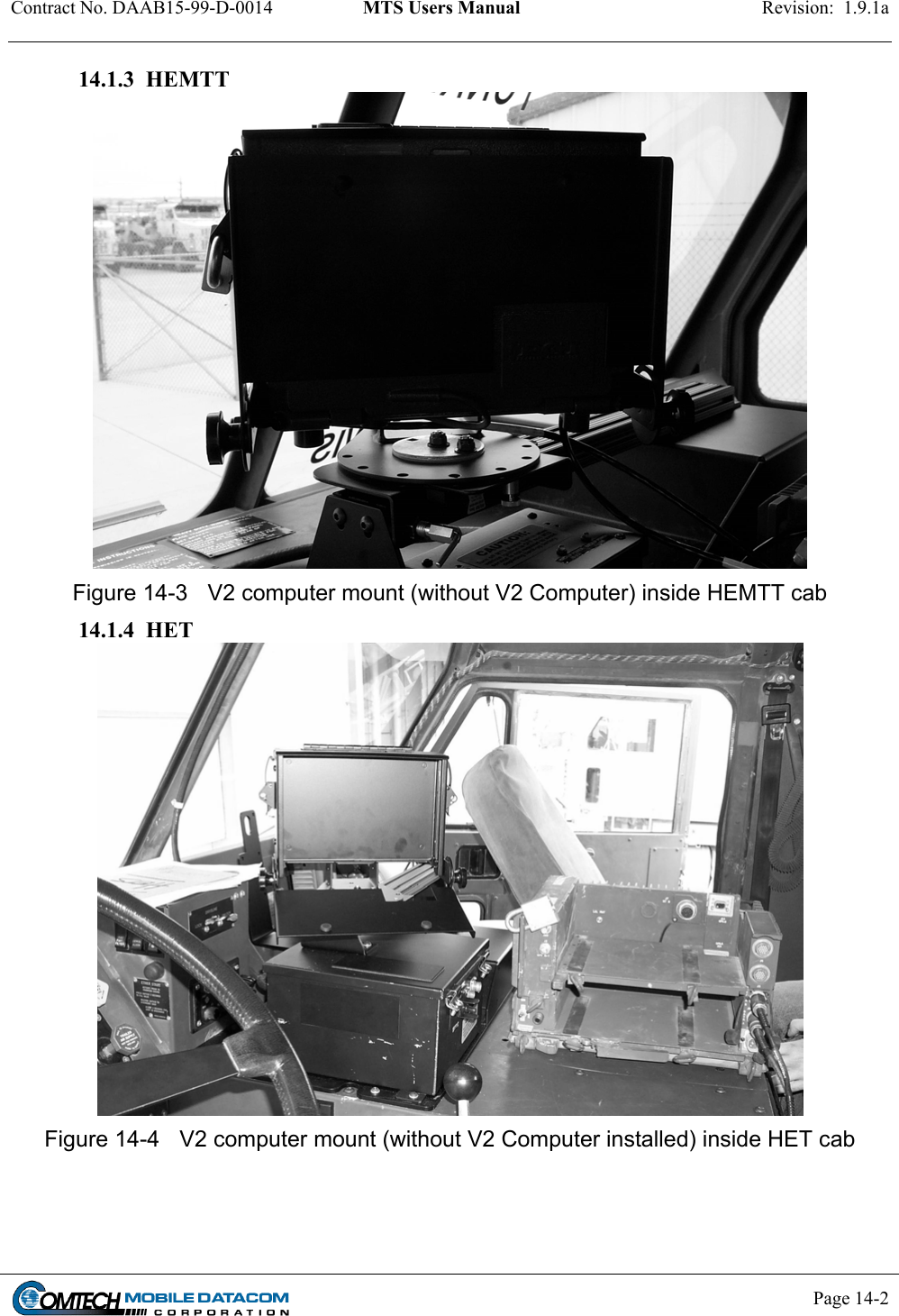 Contract No. DAAB15-99-D-0014  MTS Users Manual  Revision:  1.9.1a           Page 14-2    14.1.3  HEMTT  Figure 14-3  V2 computer mount (without V2 Computer) inside HEMTT cab 14.1.4  HET  Figure 14-4  V2 computer mount (without V2 Computer installed) inside HET cab    