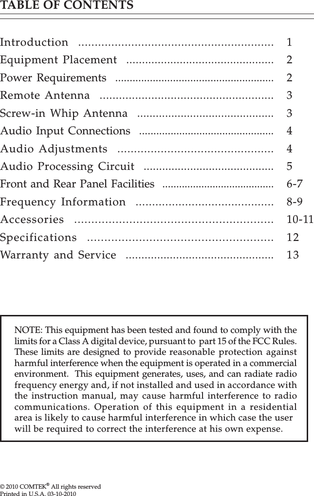 © 2010 COMTEK® All rights reservedPrinted in U.S.A. 03-10-2010TABLE OF CONTENTSIntroduction  ...........................................................Equipment Placement  ...............................................Power Requirements  .......................................................Remote Antenna  ......................................................Screw-in Whip Antenna  ............................................Audio Input Connections  ...............................................Audio Adjustments  ...............................................Audio Processing Circuit  ..........................................Front and Rear Panel Facilities  ........................................Frequency Information  ..........................................Accessories  ..........................................................Specifications  ......................................................Warranty and Service  ...............................................122334456-78-910-111213NOTE: This equipment has been tested and found to comply with thelimits for a Class A digital device, pursuant to  part 15 of the FCC Rules.These limits are designed to provide reasonable protection againstharmful interference when the equipment is operated in a commercialenvironment.  This equipment generates, uses, and can radiate radiofrequency energy and, if not installed and used in accordance withthe instruction manual, may cause harmful interference to radiocommunications. Operation of this equipment in a residentialarea is likely to cause harmful interference in which case the userwill be required to correct the interference at his own expense.