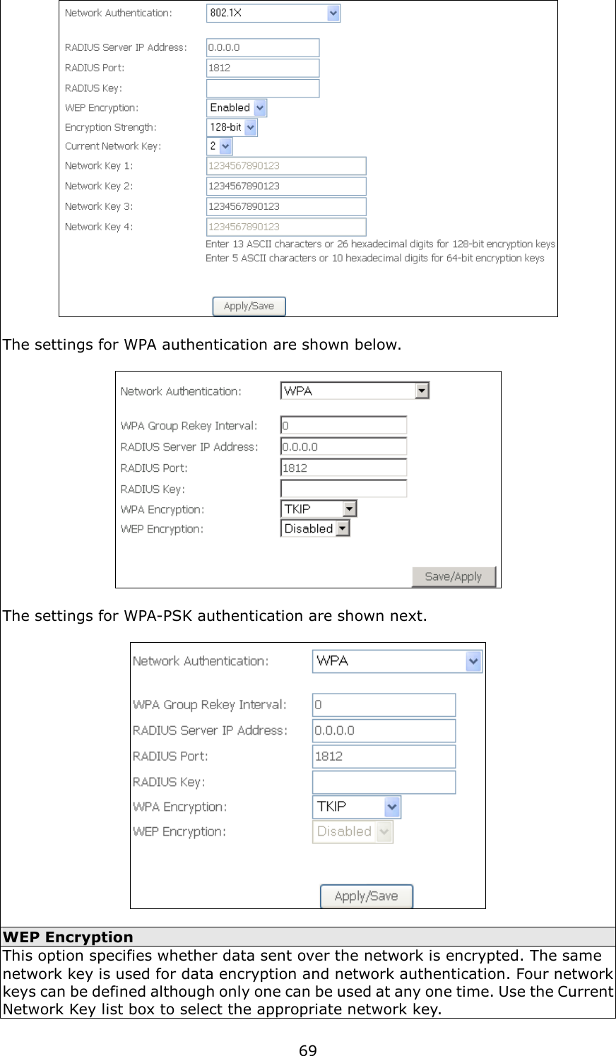   69   The settings for WPA authentication are shown below.    The settings for WPA-PSK authentication are shown next.    WEP Encryption This option specifies whether data sent over the network is encrypted. The same network key is used for data encryption and network authentication. Four network keys can be defined although only one can be used at any one time. Use the Current Network Key list box to select the appropriate network key.   