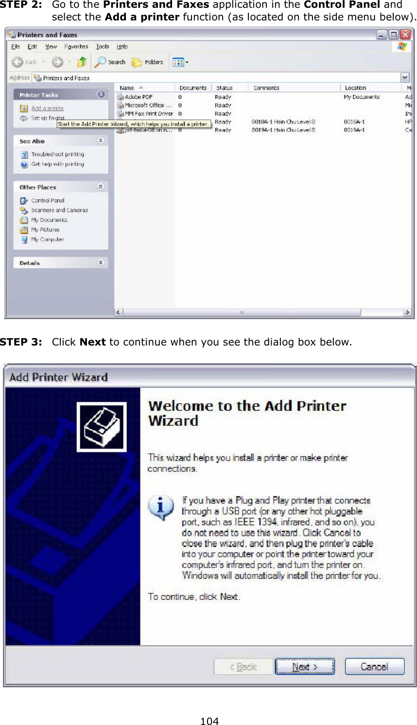   104 STEP 2:   Go to the Printers and Faxes application in the Control Panel and select the Add a printer function (as located on the side menu below).   STEP 3:  Click Next to continue when you see the dialog box below.    