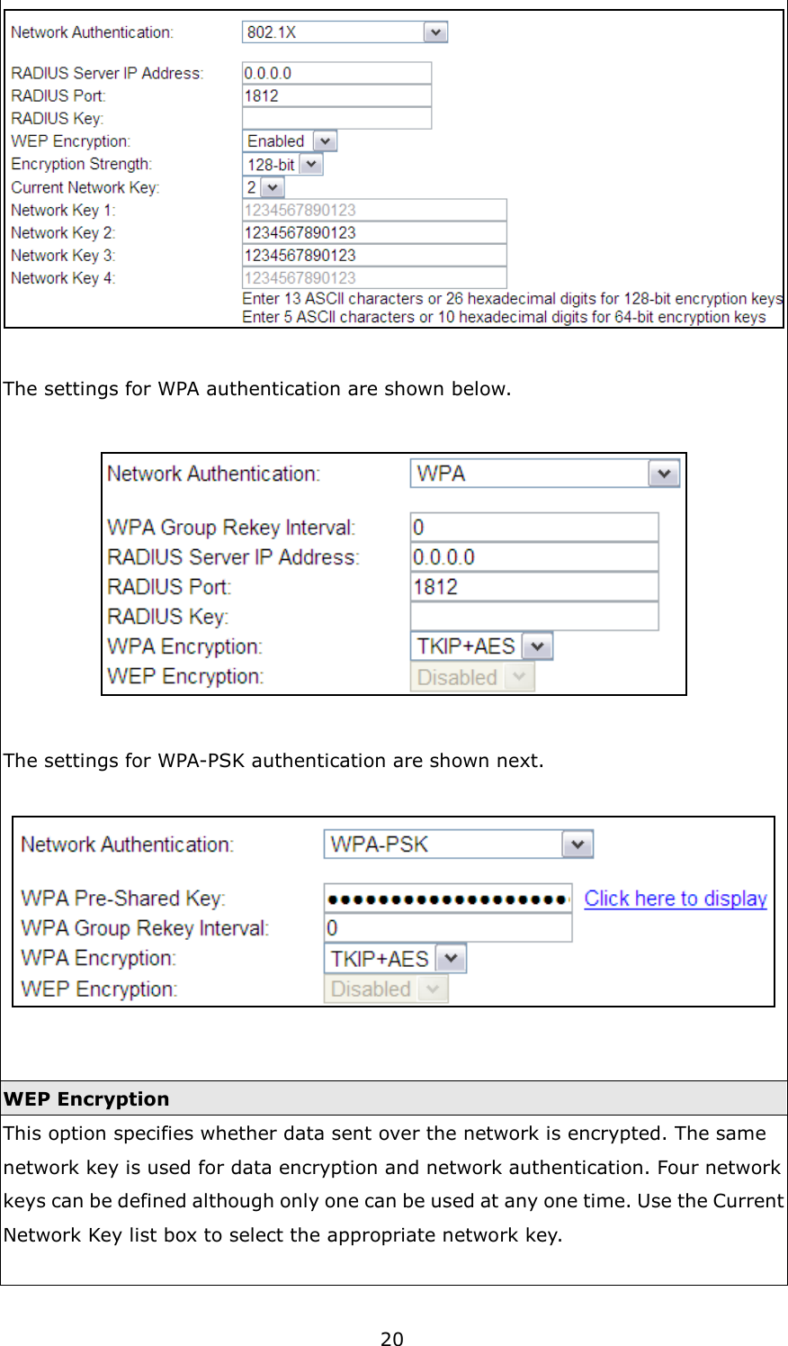 20   The settings for WPA authentication are shown below.    The settings for WPA-PSK authentication are shown next.     WEP Encryption This option specifies whether data sent over the network is encrypted. The same network key is used for data encryption and network authentication. Four network keys can be defined although only one can be used at any one time. Use the Current Network Key list box to select the appropriate network key.    