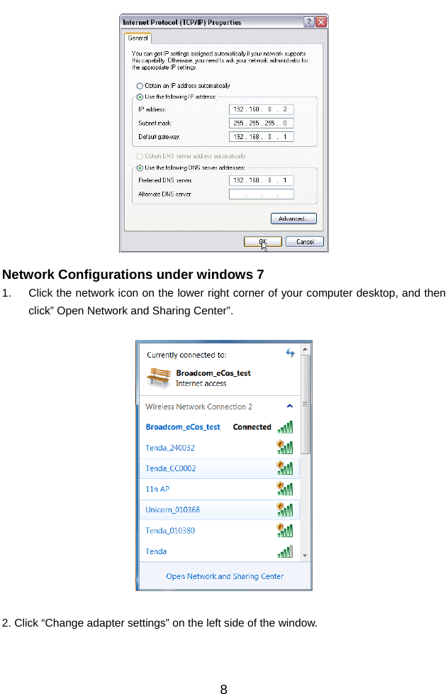         8  Network Configurations under windows 7 1.  Click the network icon on the lower right corner of your computer desktop, and then click” Open Network and Sharing Center”.    2. Click “Change adapter settings” on the left side of the window.  