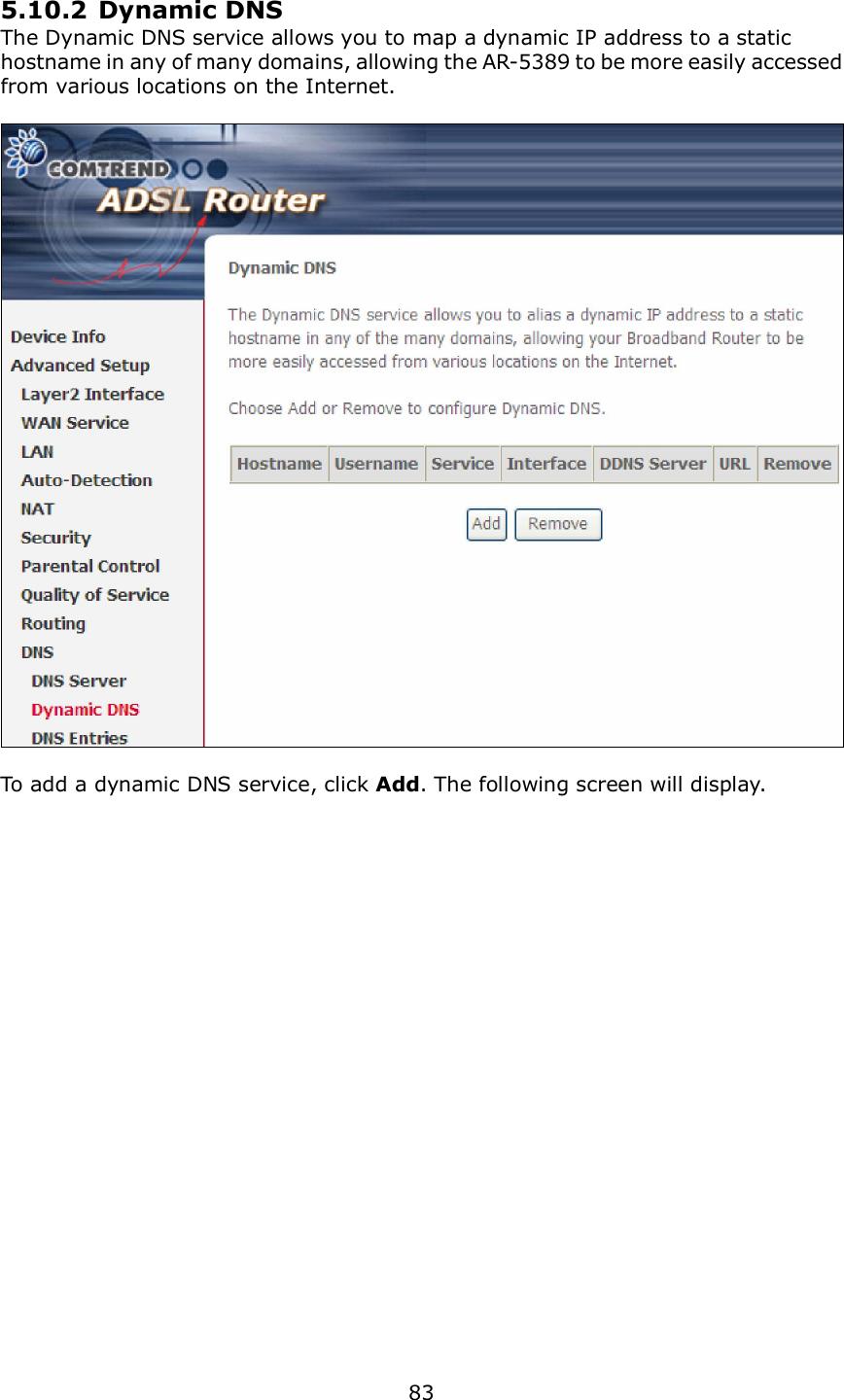  83   5.10.2 Dynamic DNS The Dynamic DNS service allows you to map a dynamic IP address to a static hostname in any of many domains, allowing the AR-5389 to be more easily accessed from various locations on the Internet.    To add a dynamic DNS service, click Add. The following screen will display.  