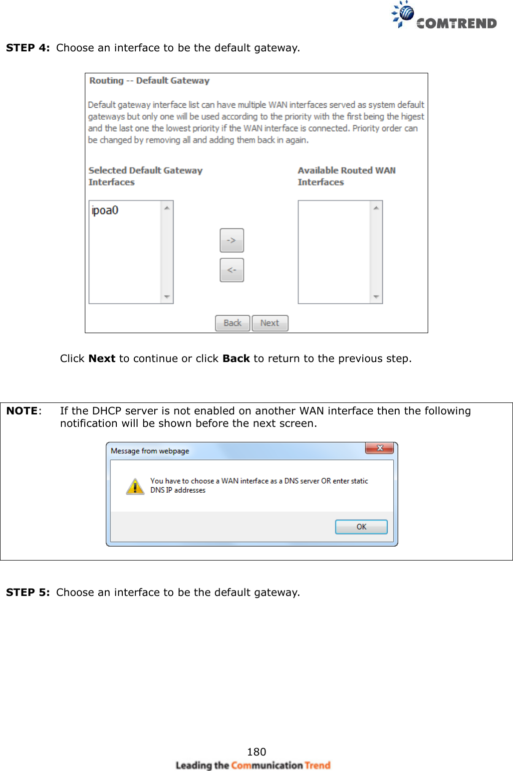     180 STEP 4:  Choose an interface to be the default gateway.      Click Next to continue or click Back to return to the previous step.    NOTE:  If the DHCP server is not enabled on another WAN interface then the following notification will be shown before the next screen.                    STEP 5:  Choose an interface to be the default gateway.  