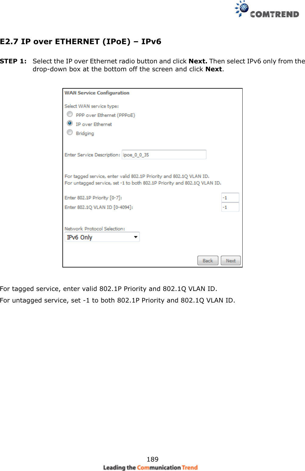     189 E2.7 IP over ETHERNET (IPoE) – IPv6 STEP 1:  Select the IP over Ethernet radio button and click Next. Then select IPv6 only from the drop-down box at the bottom off the screen and click Next.        For tagged service, enter valid 802.1P Priority and 802.1Q VLAN ID. For untagged service, set -1 to both 802.1P Priority and 802.1Q VLAN ID.   
