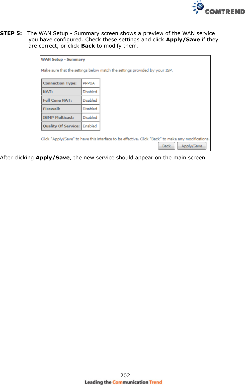     202  STEP 5:  The WAN Setup - Summary screen shows a preview of the WAN service                         you have configured. Check these settings and click Apply/Save if they                         are correct, or click Back to modify them.   After clicking Apply/Save, the new service should appear on the main screen.        