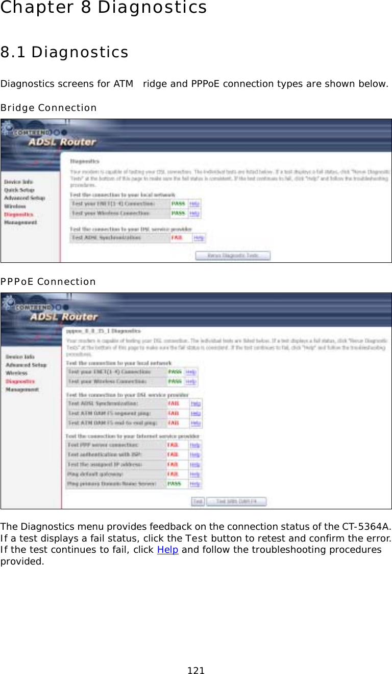  121Chapter 8 Diagnostics 8.1 Diagnostics Diagnostics screens for ATM ridge and PPPoE connection types are shown below. Bridge Connection  PPPoE Connection   The Diagnostics menu provides feedback on the connection status of the CT-5364A.  If a test displays a fail status, click the Test button to retest and confirm the error.  If the test continues to fail, click Help and follow the troubleshooting procedures provided. 