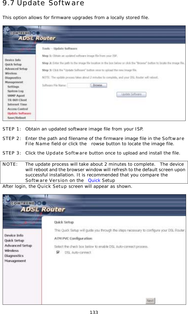  1339.7 Update Software This option allows for firmware upgrades from a locally stored file.    STEP 1:  Obtain an updated software image file from your ISP. STEP 2:  Enter the path and filename of the firmware image file in the Software File Name field or click the rowse button to locate the image file. STEP 3:  Click the Update Software button once to upload and install the file.  NOTE:   The update process will take about 2 minutes to complete.  The device will reboot and the browser window will refresh to the default screen upon successful installation. It is recommended that you compare the Software Version on the  Quick Setup After login, the Quick Setup screen will appear as shown.   