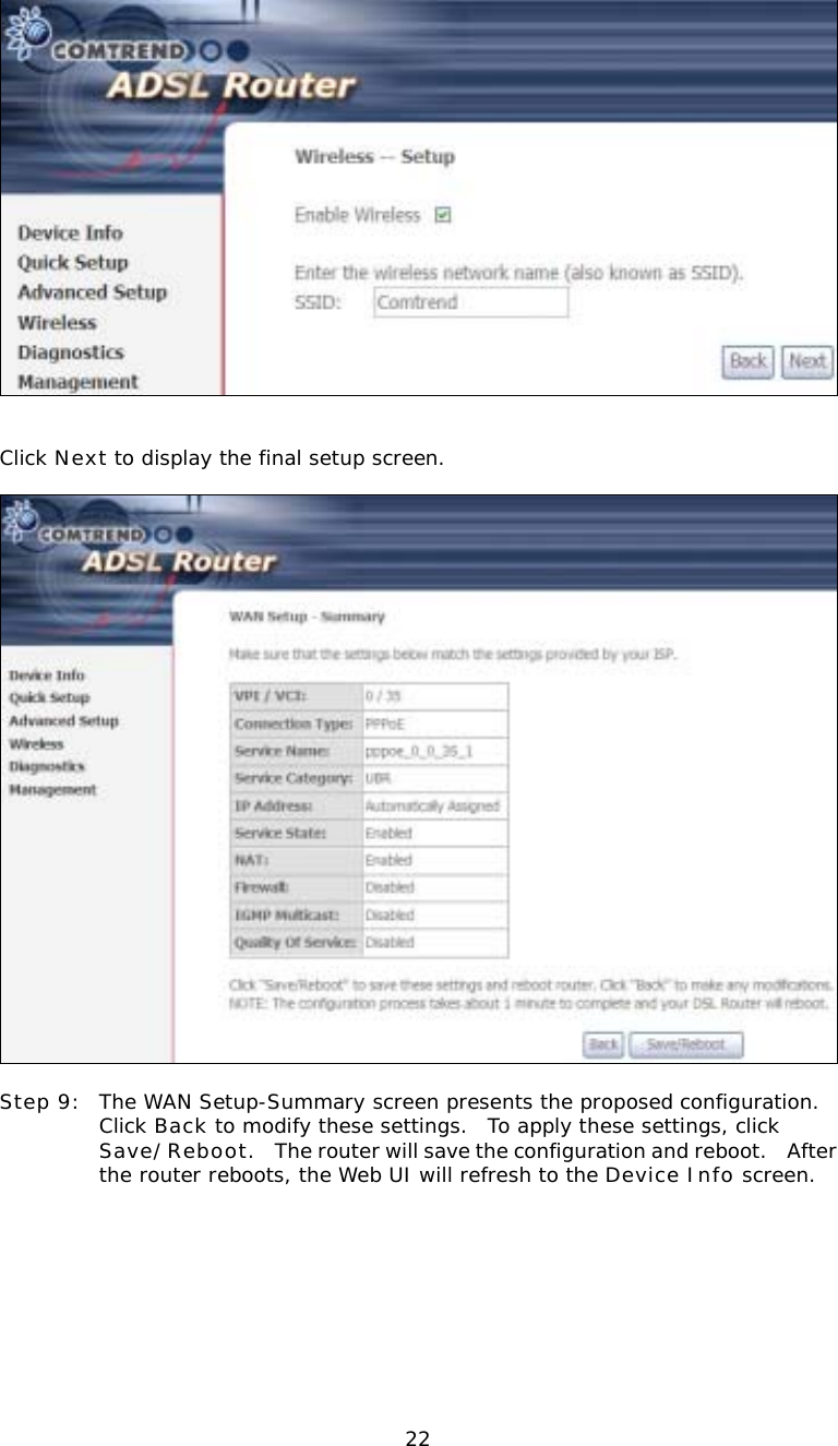  22   Click Next to display the final setup screen.    Step 9:  The WAN Setup-Summary screen presents the proposed configuration.  Click Back to modify these settings.  To apply these settings, click Save/Reboot.    The router will save the configuration and reboot.   After the router reboots, the Web UI will refresh to the Device Info screen.            