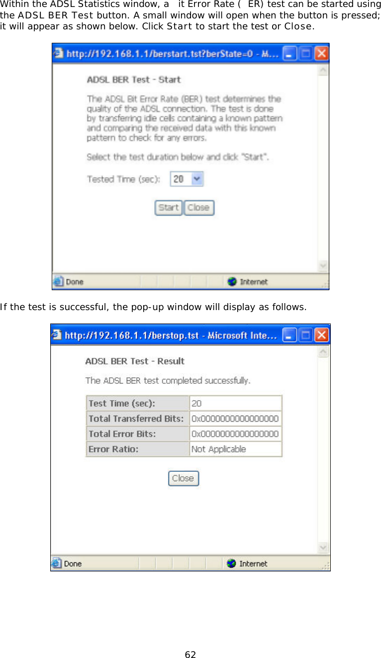  62Within the ADSL Statistics window, a it Error Rate (ER) test can be started using the ADSL BER Test button. A small window will open when the button is pressed; it will appear as shown below. Click Start to start the test or Close.    If the test is successful, the pop-up window will display as follows.   