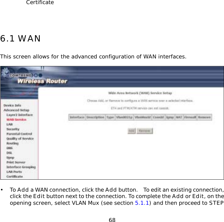  68                          Certificate   6.1 WAN This screen allows for the advanced configuration of WAN interfaces.    • To Add a WAN connection, click the Add button.    To edit an existing connection, click the Edit button next to the connection. To complete the Add or Edit, on the opening screen, select VLAN Mux (see section 5.1.1) and then proceed to STEP 