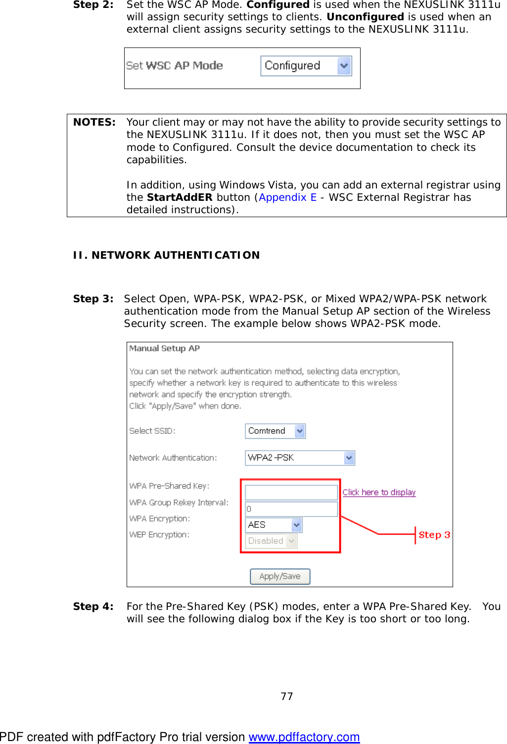  77    Step 2: Set the WSC AP Mode. Configured is used when the NEXUSLINK 3111u will assign security settings to clients. Unconfigured is used when an external client assigns security settings to the NEXUSLINK 3111u.       NOTES:  Your client may or may not have the ability to provide security settings to the NEXUSLINK 3111u. If it does not, then you must set the WSC AP mode to Configured. Consult the device documentation to check its capabilities.   In addition, using Windows Vista, you can add an external registrar using the StartAddER button (Appendix E - WSC External Registrar has detailed instructions).  II. NETWORK AUTHENTICATION  Step 3: Select Open, WPA-PSK, WPA2-PSK, or Mixed WPA2/WPA-PSK network authentication mode from the Manual Setup AP section of the Wireless Security screen. The example below shows WPA2-PSK mode.      Step 4: For the Pre-Shared Key (PSK) modes, enter a WPA Pre-Shared Key.  You will see the following dialog box if the Key is too short or too long.   PDF created with pdfFactory Pro trial version www.pdffactory.com