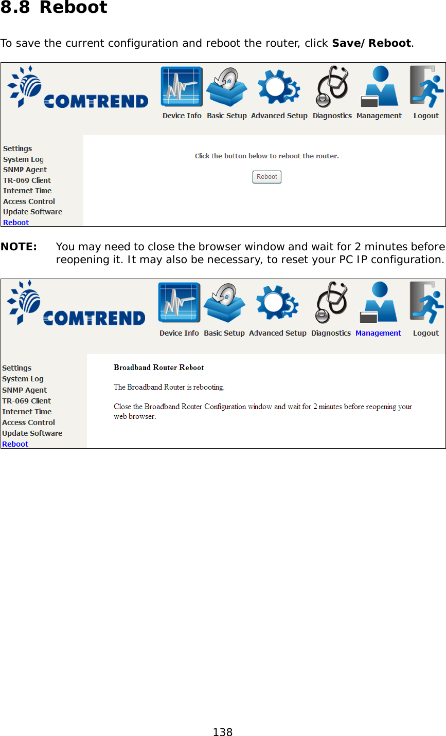  138 8.8 Reboot To save the current configuration and reboot the router, click Save/Reboot.     NOTE: You may need to close the browser window and wait for 2 minutes before reopening it. It may also be necessary, to reset your PC IP configuration.   