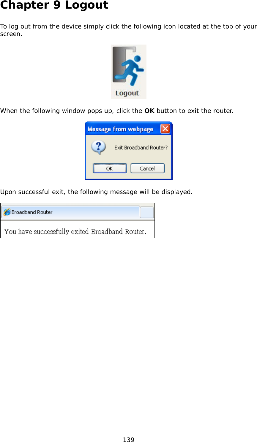  139 Chapter 9 Logout To log out from the device simply click the following icon located at the top of your screen.    When the following window pops up, click the OK button to exit the router.    Upon successful exit, the following message will be displayed.    
