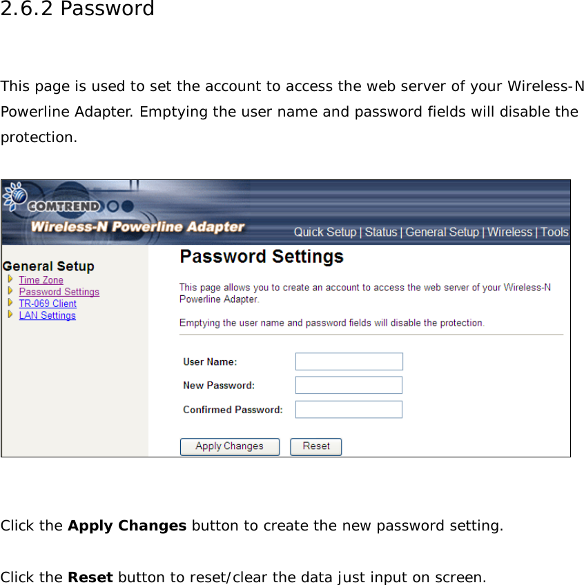 2.6.2 Password  This page is used to set the account to access the web server of your Wireless-N Powerline Adapter. Emptying the user name and password fields will disable the protection.      Click the Apply Changes button to create the new password setting.  Click the Reset button to reset/clear the data just input on screen.        