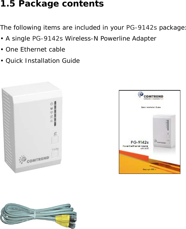 1.5 Package contents  The following items are included in your PG-9142s package: • A single PG-9142s Wireless-N Powerline Adapter  • One Ethernet cable  • Quick Installation Guide                                                                                                                                                