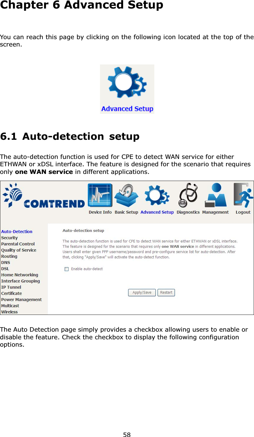58Chapter 6 Advanced SetupYou can reach this page by clicking on the following icon located at the top of the screen.6.1 Auto-detection setupThe auto-detection function is used for CPE to detect WAN service for either ETHWAN or xDSL interface. The feature is designed for the scenario that requires only one WAN service in different applications. The Auto Detection page simply provides a checkbox allowing users to enable or disable the feature. Check the checkbox to display the following configuration options.