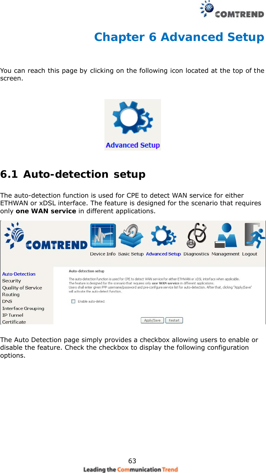    63Chapter 6 Advanced Setup  You can reach this page by clicking on the following icon located at the top of the screen.  6.1 Auto-detection setup The auto-detection function is used for CPE to detect WAN service for either ETHWAN or xDSL interface. The feature is designed for the scenario that requires only one WAN service in different applications.    The Auto Detection page simply provides a checkbox allowing users to enable or disable the feature. Check the checkbox to display the following configuration options.             
