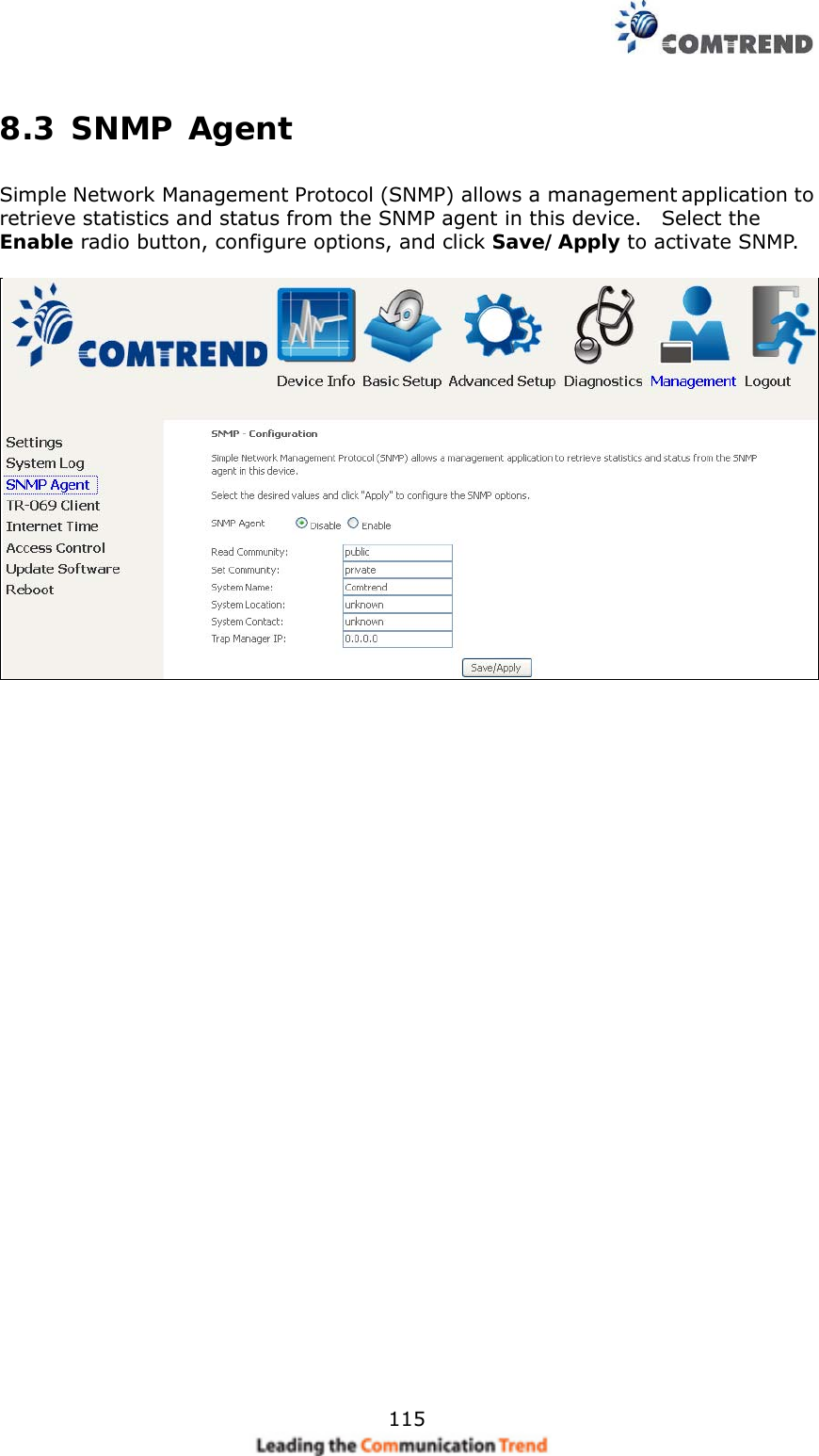    1158.3 SNMP Agent Simple Network Management Protocol (SNMP) allows a management application to retrieve statistics and status from the SNMP agent in this device.    Select the Enable radio button, configure options, and click Save/Apply to activate SNMP.   