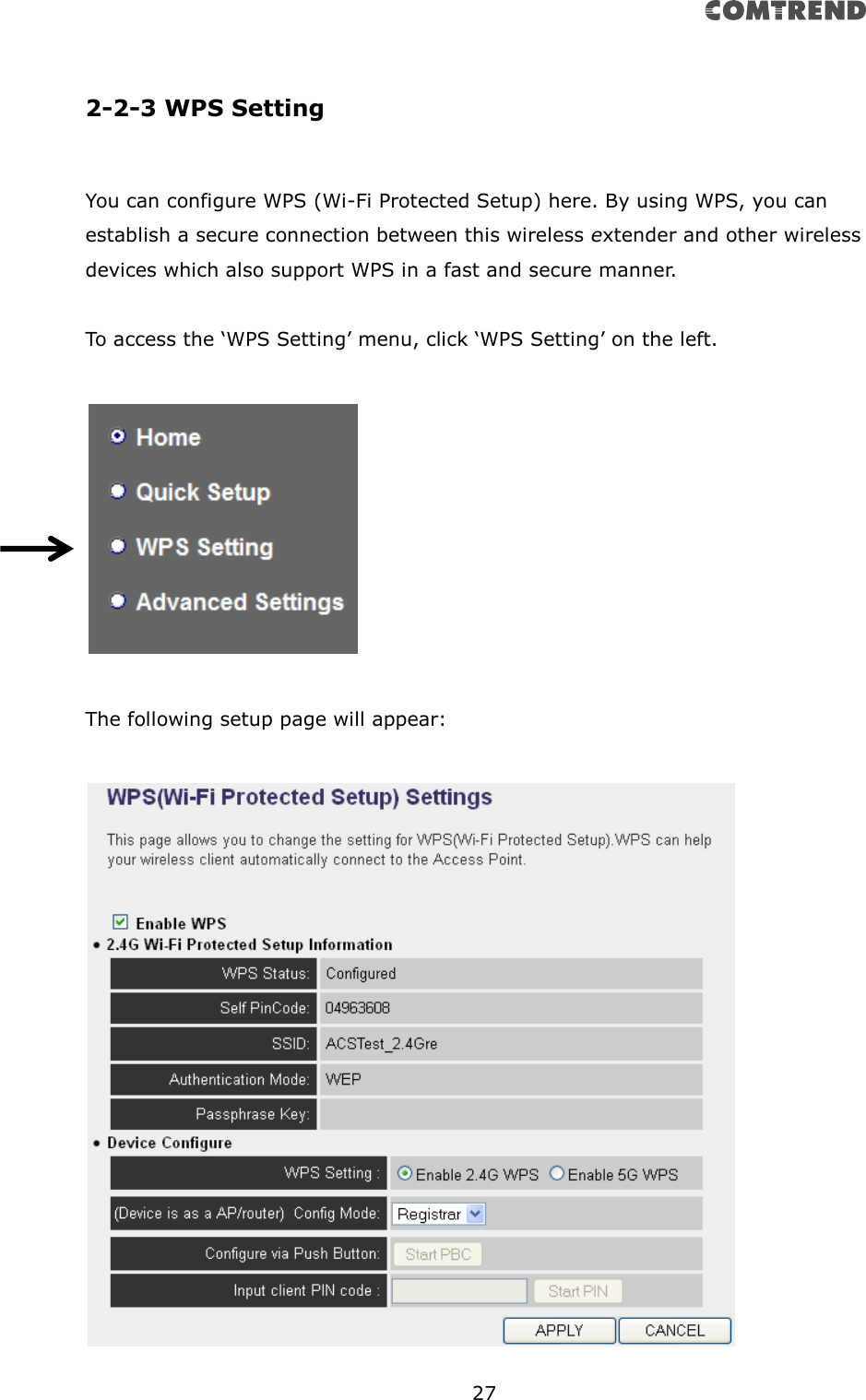       27   2-2-3 WPS Setting  You can configure WPS (Wi-Fi Protected Setup) here. By using WPS, you can establish a secure connection between this wireless extender and other wireless devices which also support WPS in a fast and secure manner.  To access the ‘WPS Setting’ menu, click ‘WPS Setting’ on the left.    The following setup page will appear:   
