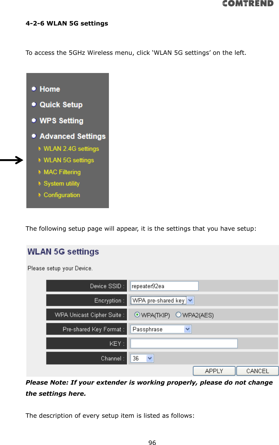       96  4-2-6 WLAN 5G settings  To access the 5GHz Wireless menu, click ‘WLAN 5G settings’ on the left.    The following setup page will appear, it is the settings that you have setup:   Please Note: If your extender is working properly, please do not change the settings here.  The description of every setup item is listed as follows:  