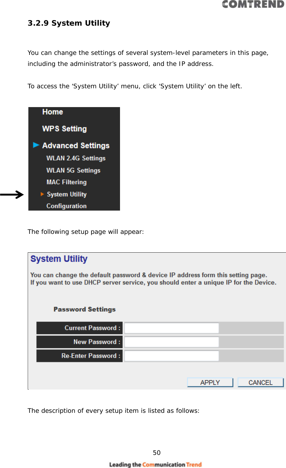     50  3.2.9 System Utility  You can change the settings of several system-level parameters in this page, including the administrator’s password, and the IP address.  To access the ‘System Utility’ menu, click ‘System Utility’ on the left.    The following setup page will appear:    The description of every setup item is listed as follows:    