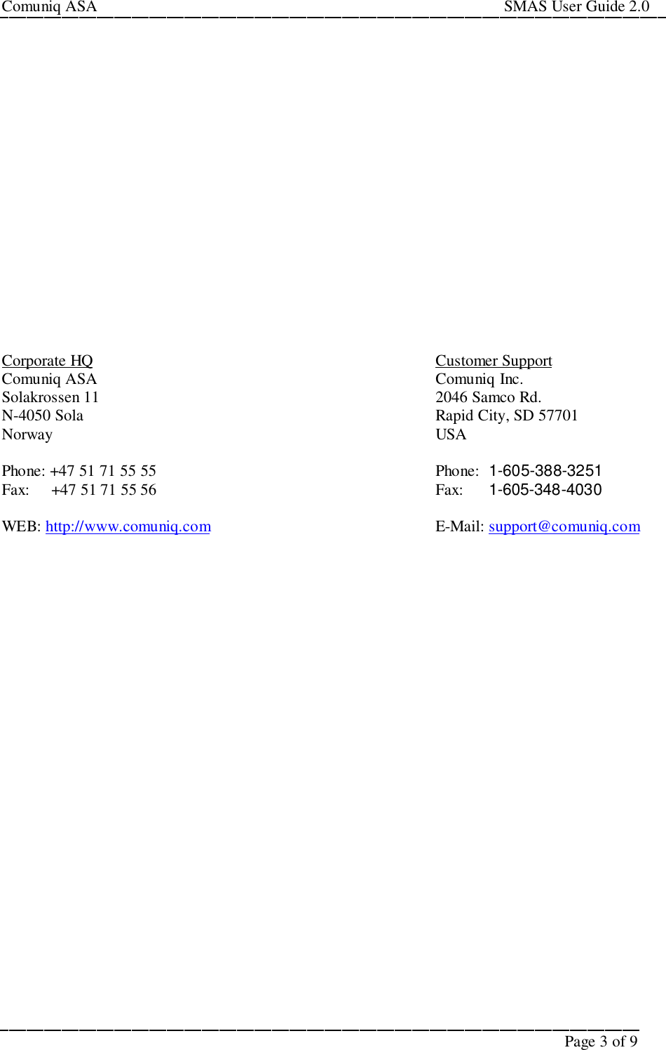 Comuniq ASA                                                                                                     SMAS User Guide 2.0Page 3 of 9Corporate HQ Customer SupportComuniq ASA Comuniq Inc.Solakrossen 11 2046 Samco Rd.N-4050 Sola Rapid City, SD 57701Norway USAPhone: +47 51 71 55 55 Phone:  1-605-388-3251Fax:     +47 51 71 55 56 Fax:      1-605-348-4030WEB: http://www.comuniq.com E-Mail: support@comuniq.com