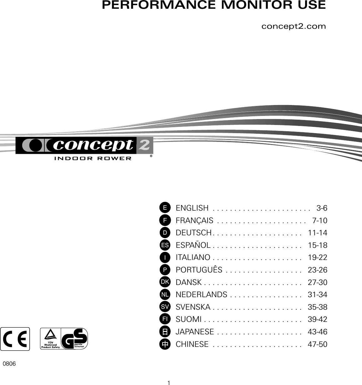 1concept2.com0806PERFORMANCE MONITOR USE  ENGLISH  . . . . . . . . . . . . . . . . . . . . . . .   3-6FRANÇAIS  . . . . . . . . . . . . . . . . . . . . .   7-10DEUTSCH. . . . . . . . . . . . . . . . . . . . .   11-14ESPAÑOL . . . . . . . . . . . . . . . . . . . . .   15-18ITALIANO  . . . . . . . . . . . . . . . . . . . . .   19-22PORTUGUÊS  . . . . . . . . . . . . . . . . . .   23-26DANSK  . . . . . . . . . . . . . . . . . . . . . . .   27-30NEDERLANDS  . . . . . . . . . . . . . . . . .   31-34SVENSKA  . . . . . . . . . . . . . . . . . . . . .   35-38SUOMI  . . . . . . . . . . . . . . . . . . . . . . .   39-42JAPANESE  . . . . . . . . . . . . . . . . . . . .   43-46CHINESE  . . . . . . . . . . . . . . . . . . . . .   47-50EFDESIPDKNLFISV