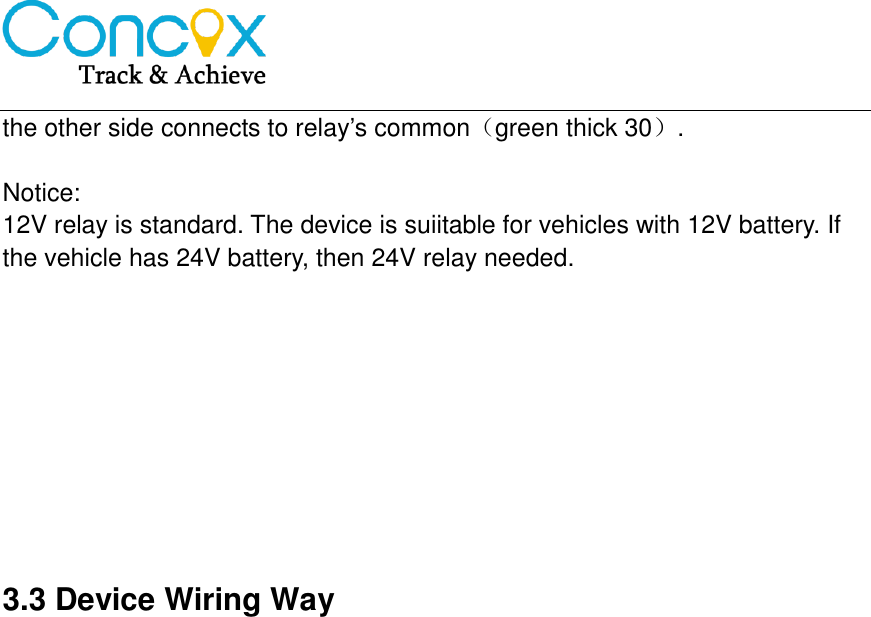   the other side connects to relay’s common（green thick 30）.  Notice: 12V relay is standard. The device is suiitable for vehicles with 12V battery. If the vehicle has 24V battery, then 24V relay needed.          3.3 Device Wiring Way  