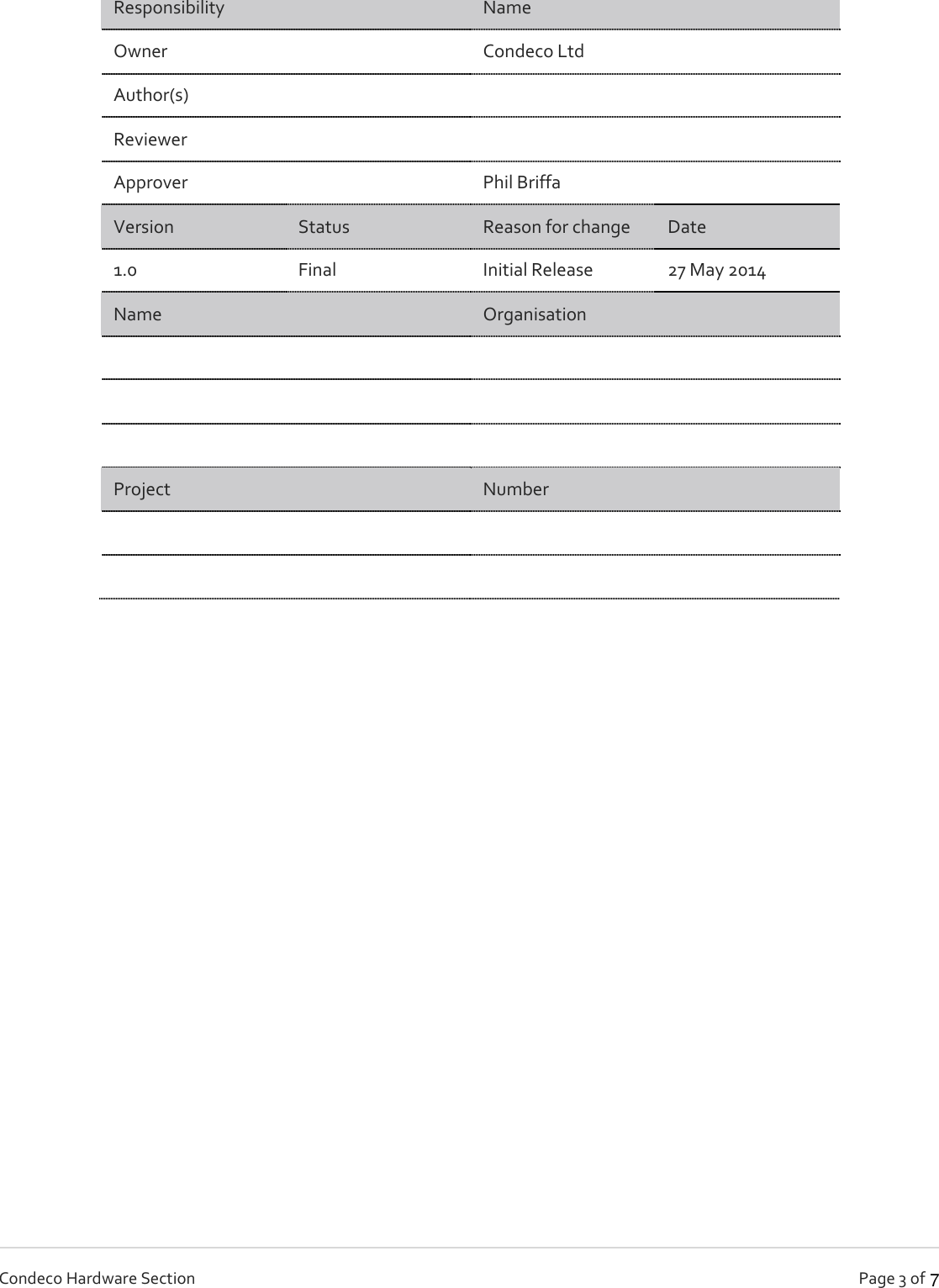   Page 3 of   Condeco Hardware Section Responsibility   Name Owner  Condeco Ltd Author(s)   Reviewer   Approver  Phil Briffa Version  Status  Reason for change  Date 1.0  Final  Initial Release  27 May 2014 Name  Organisation          Project  Number             7