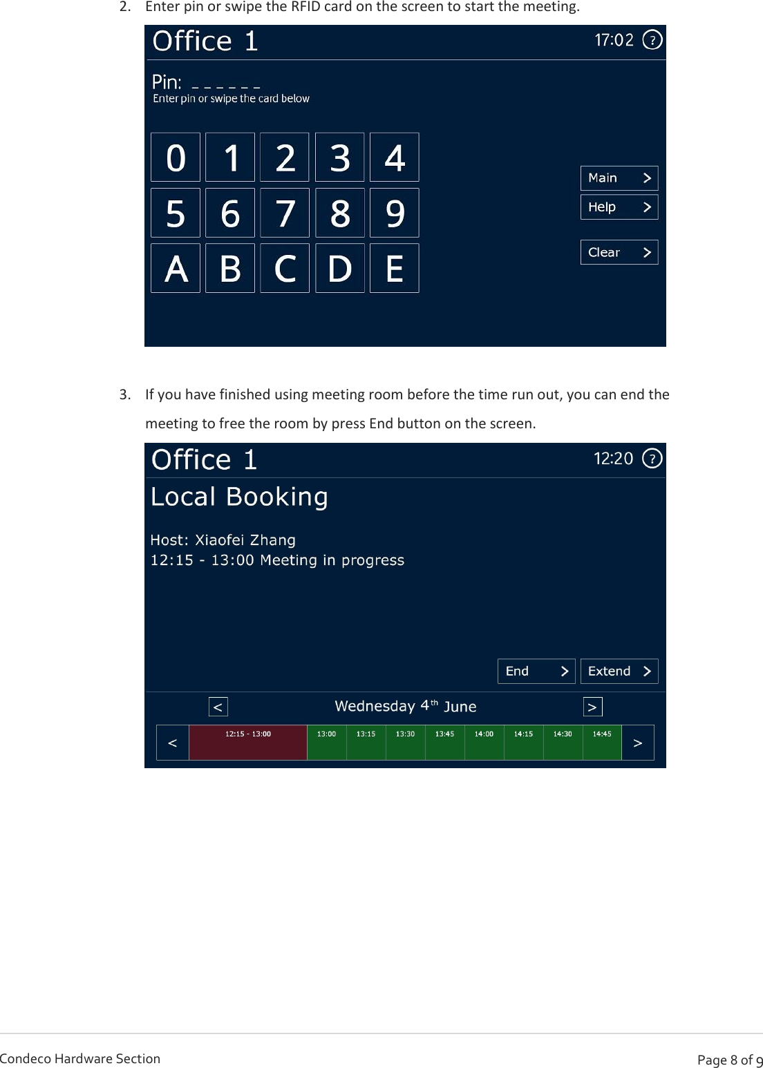   Page 8 of 9 Condeco Hardware Section 2. Enter pin or swipe the RFID card on the screen to start the meeting.   3. If you have finished using meeting room before the time run out, you can end the meeting to free the room by press End button on the screen.     