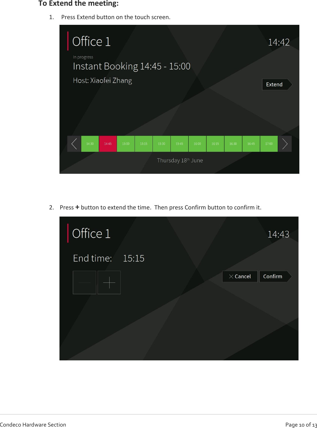   Page 10 of 13 Condeco Hardware Section  To Extend the meeting: 1.  Press Extend button on the touch screen.    2. Press + button to extend the time.  Then press Confirm button to confirm it.      