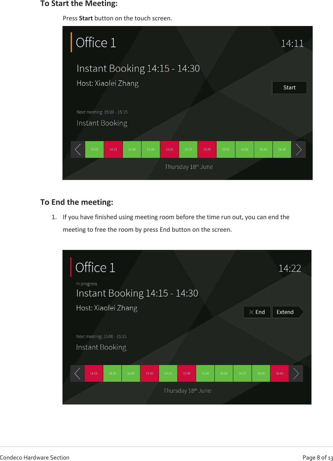   Page 8 of 13 Condeco Hardware Section To Start the Meeting: Press Start button on the touch screen.   To End the meeting:  1. If you have finished using meeting room before the time run out, you can end the meeting to free the room by press End button on the screen.       