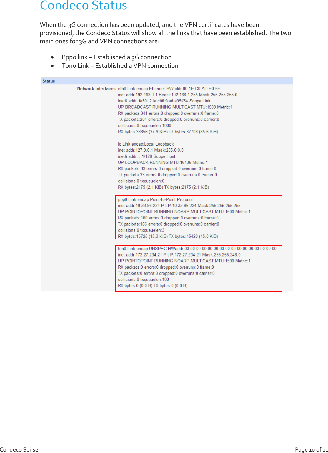   Page 10 of 11 Condeco Sense Condeco Status When the 3G connection has been updated, and the VPN certificates have been provisioned, the Condeco Status will show all the links that have been established. The two main ones for 3G and VPN connections are:  Ppp0 link – Established a 3G connection  Tun0 Link – Established a VPN connection           