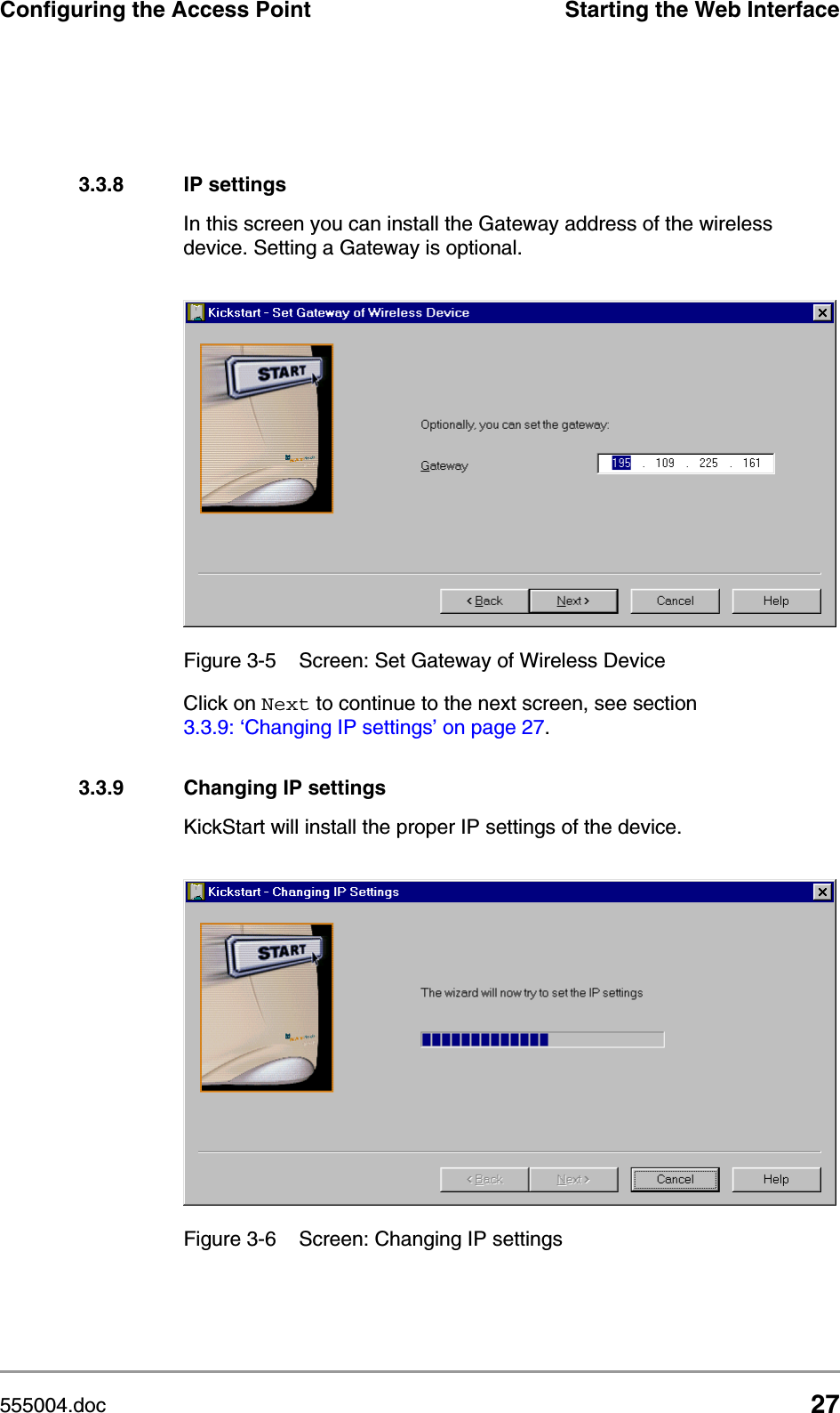 555004.doc 27Configuring the Access Point Starting the Web Interface3.3.8 IP settingsIn this screen you can install the Gateway address of the wireless device. Setting a Gateway is optional.Click on Next to continue to the next screen, see section 3.3.9: &lsquo;Changing IP settings&rsquo; on page 27.3.3.9 Changing IP settingsKickStart will install the proper IP settings of the device.Figure 3-5 Screen: Set Gateway of Wireless DeviceFigure 3-6 Screen: Changing IP settings