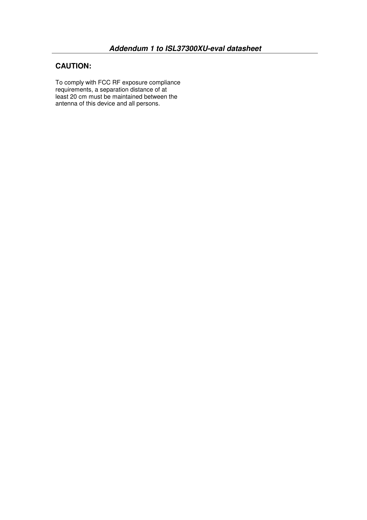   Addendum 1 to ISL37300XU-eval datasheet  CAUTION:  To comply with FCC RF exposure compliance requirements, a separation distance of at least 20 cm must be maintained between the antenna of this device and all persons.   