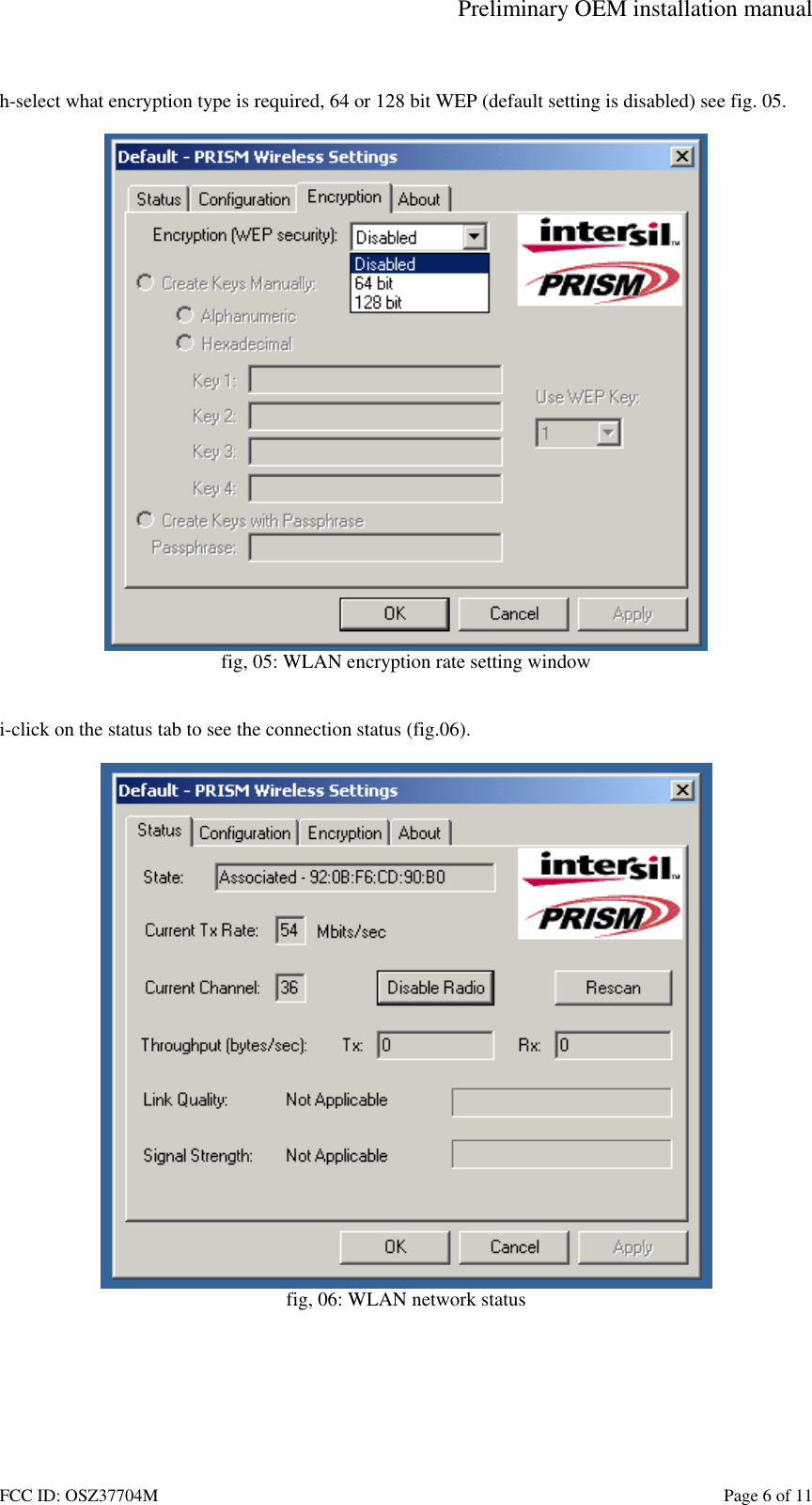 Preliminary OEM installation manual FCC ID: OSZ37704M    Page 6 of 11  h-select what encryption type is required, 64 or 128 bit WEP (default setting is disabled) see fig. 05.   fig, 05: WLAN encryption rate setting window   i-click on the status tab to see the connection status (fig.06).   fig, 06: WLAN network status  