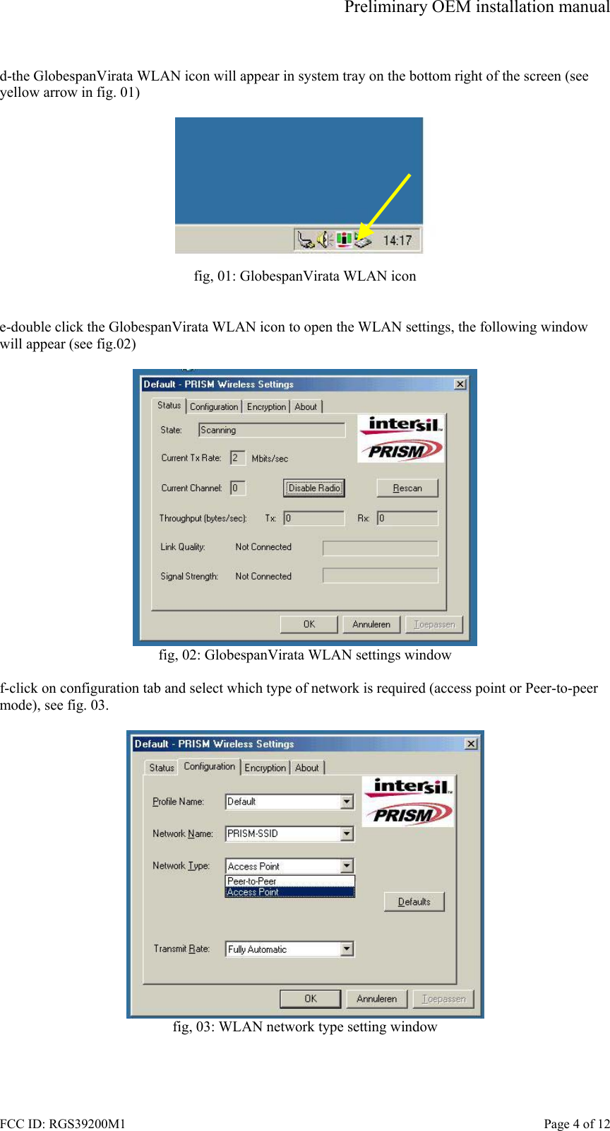 Preliminary OEM installation manual FCC ID: RGS39200M1    Page 4 of 12  d-the GlobespanVirata WLAN icon will appear in system tray on the bottom right of the screen (see yellow arrow in fig. 01)   fig, 01: GlobespanVirata WLAN icon   e-double click the GlobespanVirata WLAN icon to open the WLAN settings, the following window will appear (see fig.02)   fig, 02: GlobespanVirata WLAN settings window  f-click on configuration tab and select which type of network is required (access point or Peer-to-peer mode), see fig. 03.   fig, 03: WLAN network type setting window   