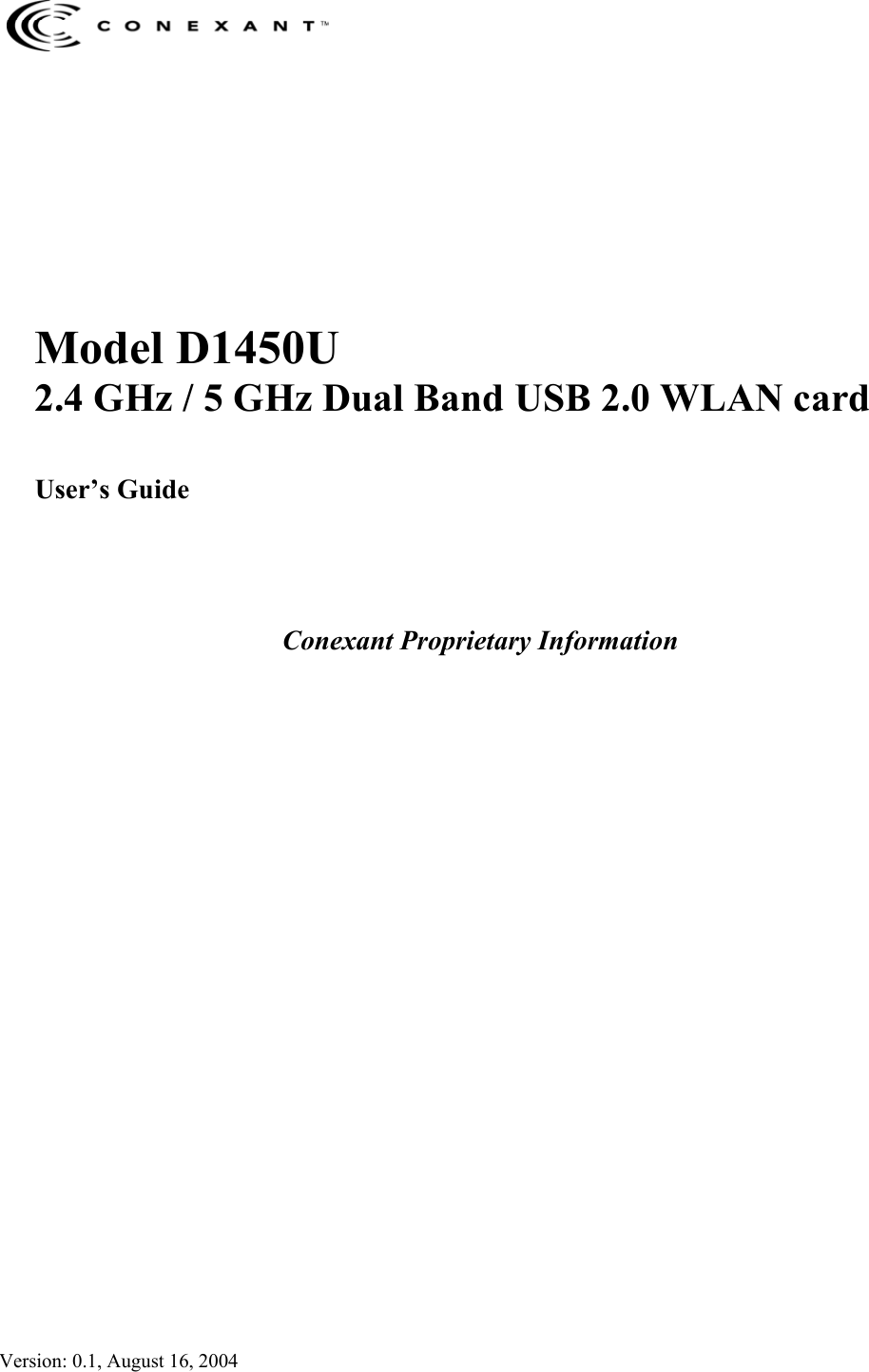                       Version: 0.1, August 16, 2004      Model D1450U 2.4 GHz / 5 GHz Dual Band USB 2.0 WLAN card  User&rsquo;s Guide     Conexant Proprietary Information 