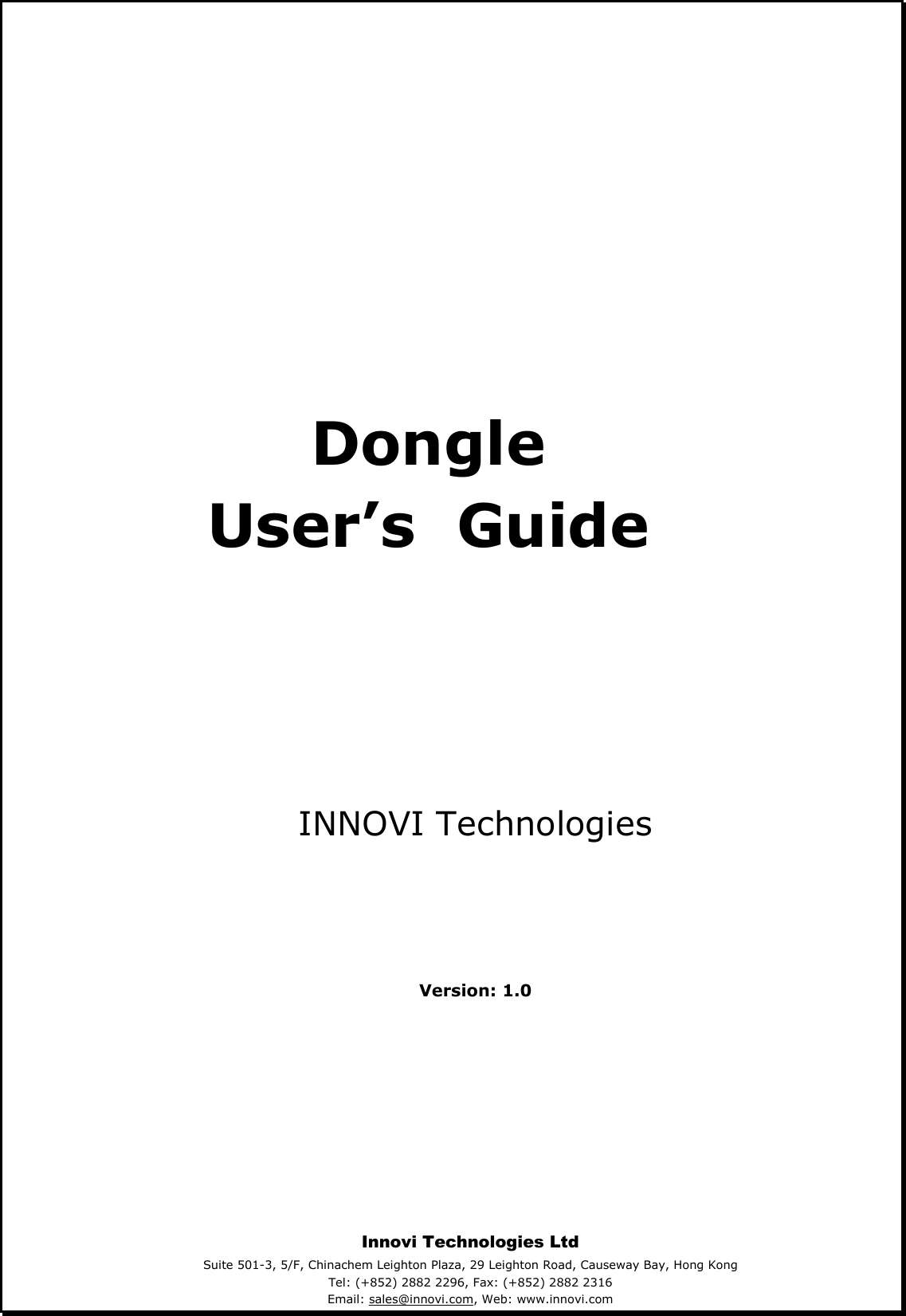  Dongle User’s  Guide    INNOVI Technologies     Version: 1.0     Innovi Technologies Ltd Suite 501-3, 5/F, Chinachem Leighton Plaza, 29 Leighton Road, Causeway Bay, Hong Kong Tel: (+852) 2882 2296, Fax: (+852) 2882 2316  Email: sales@innovi.com, Web: www.innovi.com  