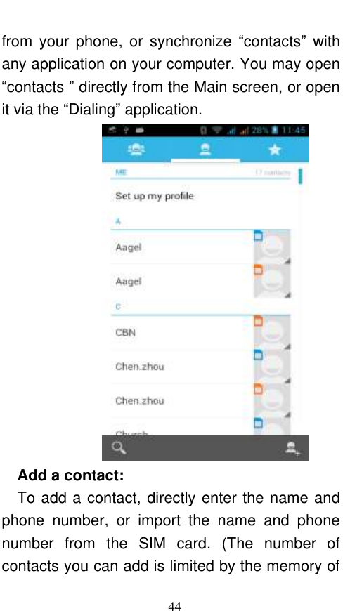  44 from  your  phone,  or  synchronize  “contacts”  with any application on your computer. You may open “contacts ” directly from the Main screen, or open it via the “Dialing” application.    Add a contact:   To add a contact, directly enter the name and phone  number,  or  import  the  name  and  phone number  from  the  SIM  card.  (The  number  of contacts you can add is limited by the memory of 