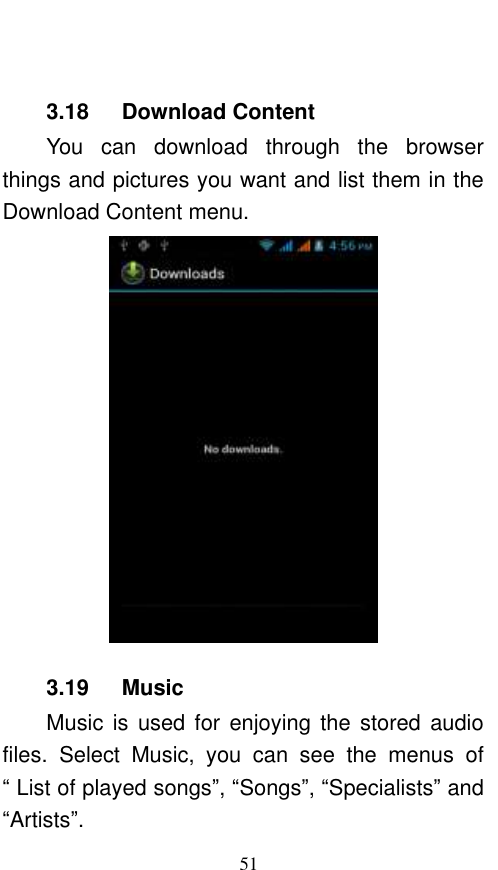  51  3.18   Download Content You  can  download  through  the  browser things and pictures you want and list them in the Download Content menu.      3.19      Music Music  is  used  for  enjoying the  stored audio files.  Select  Music,  you  can  see  the  menus  of “ List of played songs”, “Songs”, “Specialists” and “Artists”. 