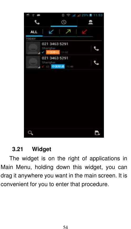  54  3.21    Widget       The  widget  is  on  the  right  of  applications  in Main  Menu,  holding  down  this  widget,  you  can drag it anywhere you want in the main screen. It is convenient for you to enter that procedure. 