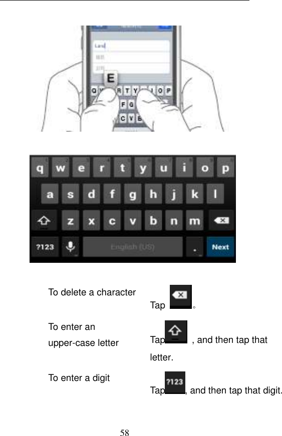  58     To delete a character Tap  。 To enter an upper-case letter   Tap   , and then tap that letter. To enter a digit Tap , and then tap that digit. 