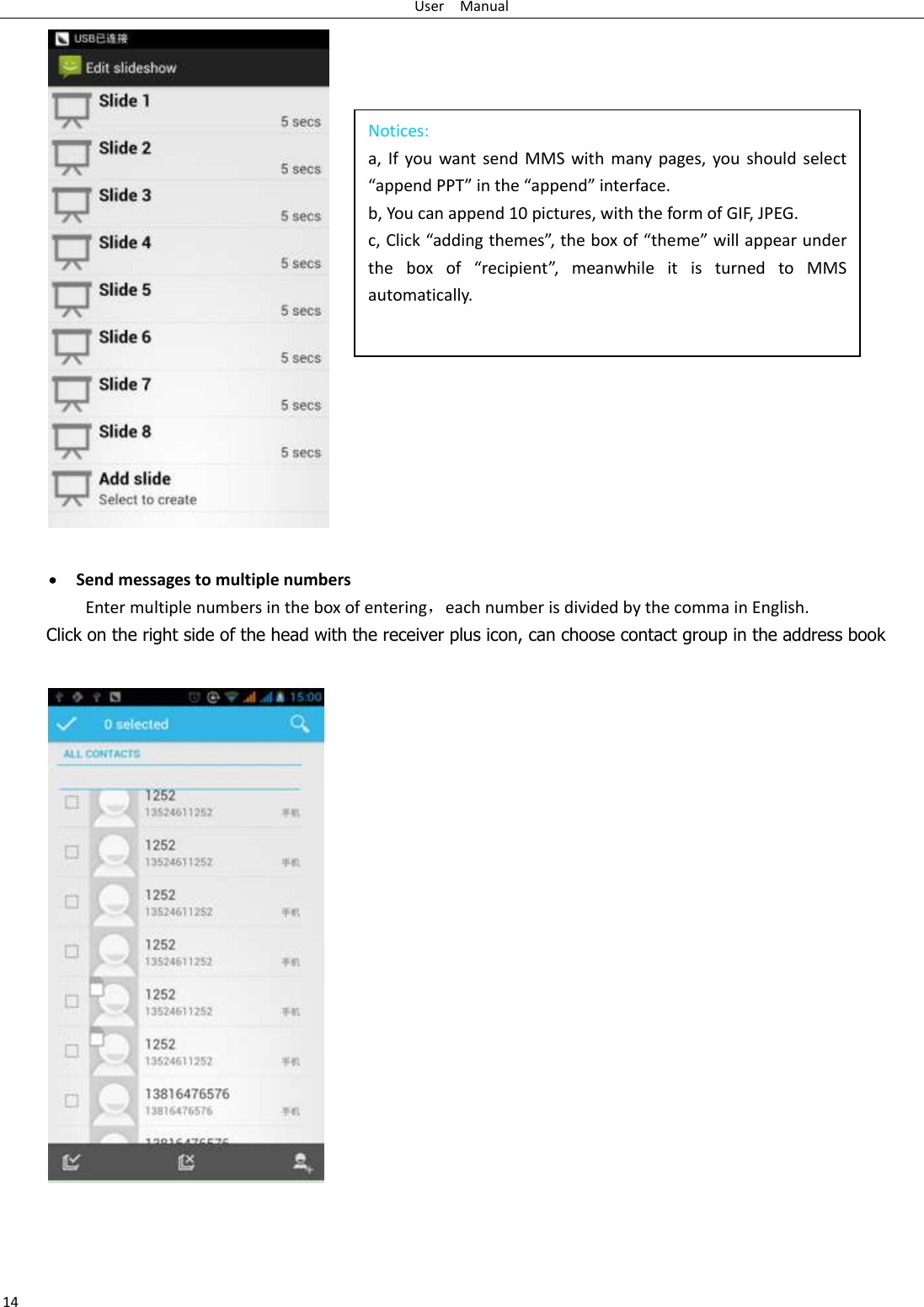 User    Manual 14 Notices: a, If you want  send  MMS with  many  pages, you  should select “append PPT” in the “append” interface. b, You can append 10 pictures, with the form of GIF, JPEG.   c, Click “adding themes”, the box of “theme” will appear under the  box  of  “recipient”,  meanwhile  it  is  turned  to  MMS automatically.     Send messages to multiple numbers Enter multiple numbers in the box of entering，each number is divided by the comma in English. Click on the right side of the head with the receiver plus icon, can choose contact group in the address book        