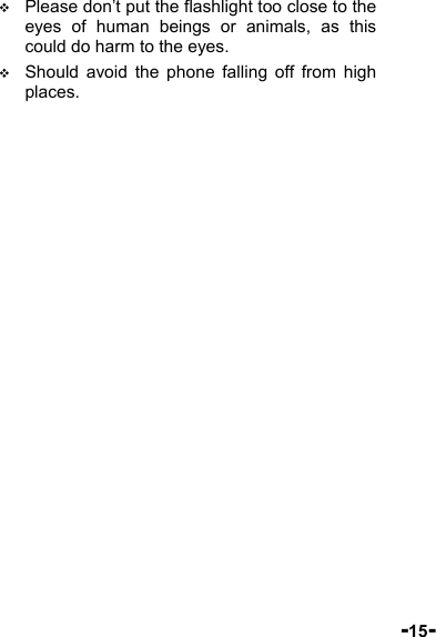  -15-  Please don’t put the flashlight too close to the eyes of human beings or animals, as this could do harm to the eyes.  Should avoid the phone falling off from high places. 