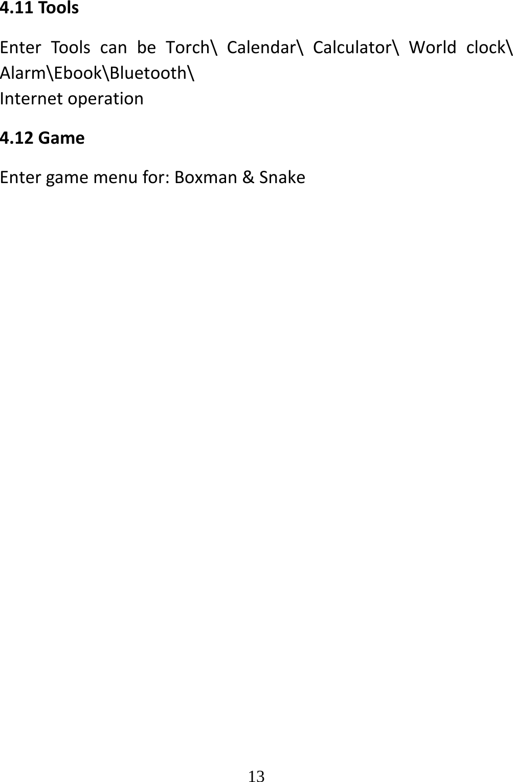   134.11ToolsEnterToolscanbeTorch\Calendar\Calculator\Worldclock\Alarm\Ebook\Bluetooth\Internetoperation4.12GameEntergamemenufor:Boxman&amp;Snake