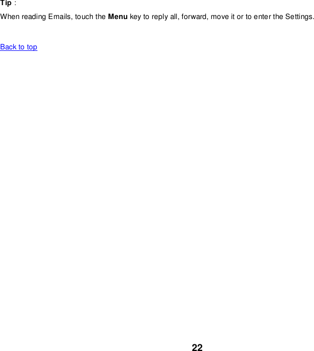22 Tip： When reading Emails, touch the Menu key to reply all, forward, move it or to enter the Settings.    Back to top    